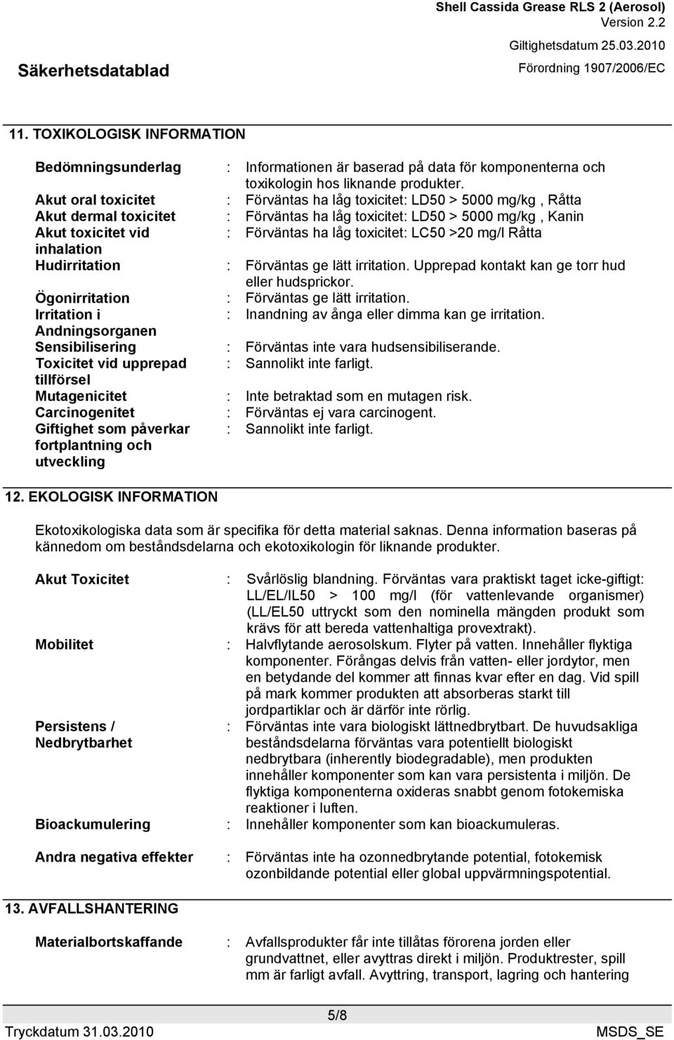 toxicitet: LC50 >20 mg/l Råtta inhalation Hudirritation : Förväntas ge lätt irritation. Upprepad kontakt kan ge torr hud eller hudsprickor. Ögonirritation : Förväntas ge lätt irritation.