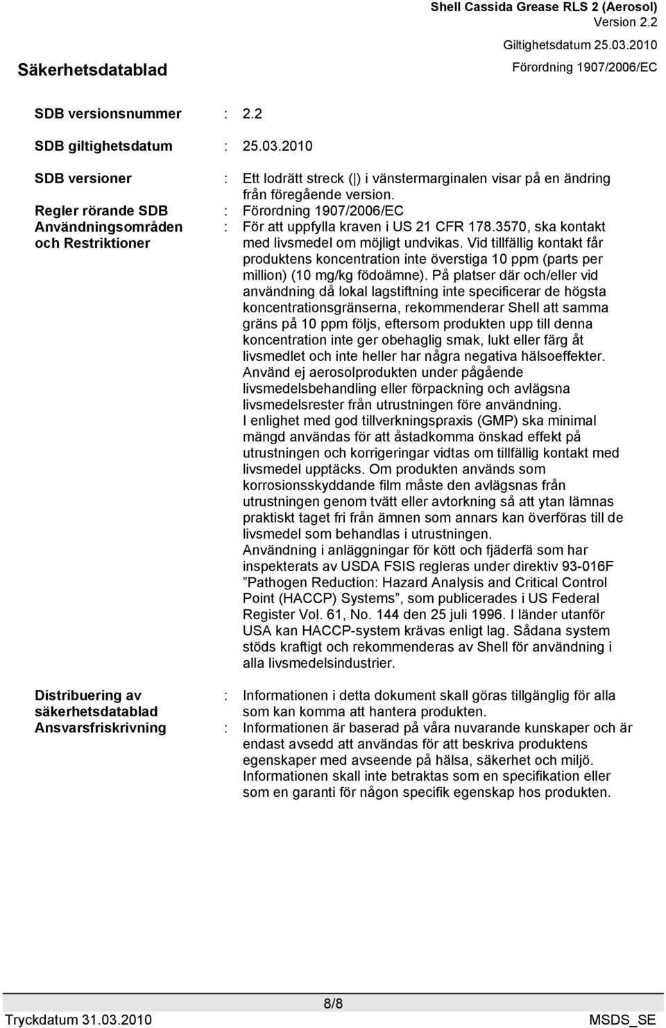 Vid tillfällig kontakt får produktens koncentration inte överstiga 10 ppm (parts per million) (10 mg/kg födoämne).