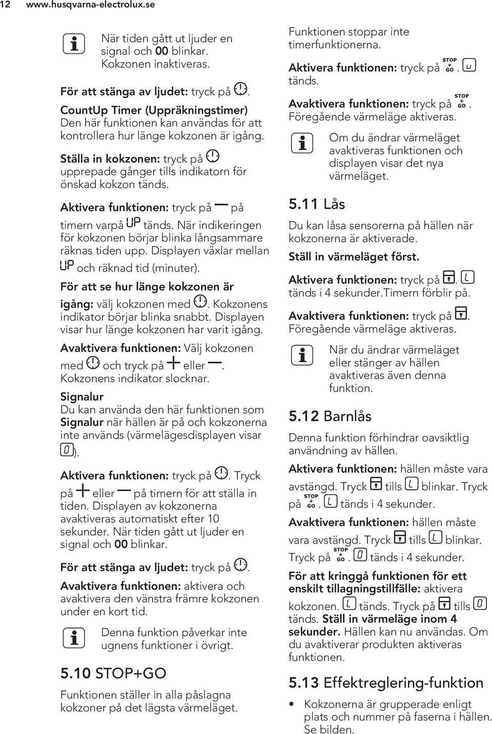 Ställa in kokzonen: tryck på upprepade gånger tills indikatorn för önskad kokzon tänds. Aktivera funktionen: tryck på på timern varpå tänds.