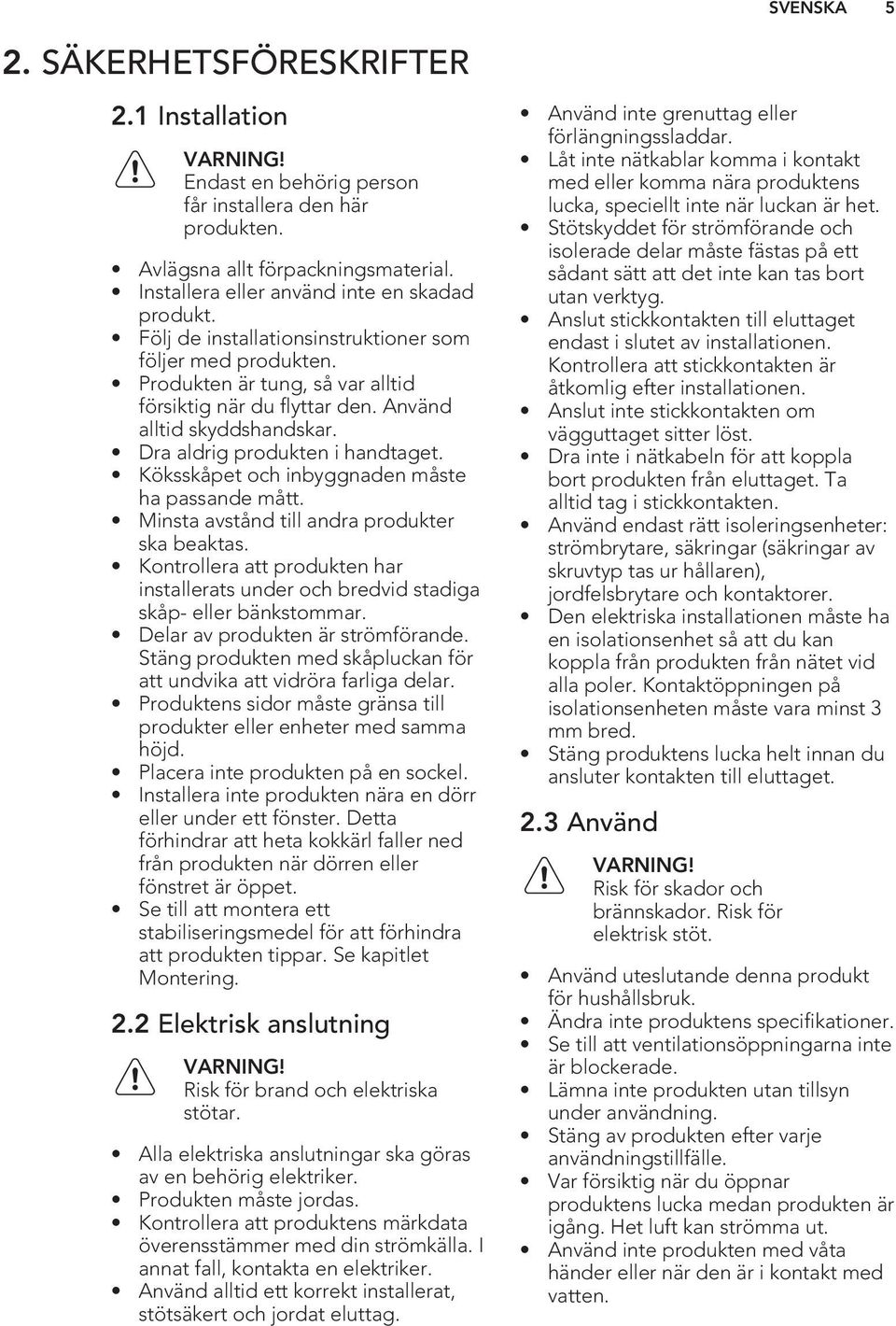 Köksskåpet och inbyggnaden måste ha passande mått. Minsta avstånd till andra produkter ska beaktas. Kontrollera att produkten har installerats under och bredvid stadiga skåp- eller bänkstommar.