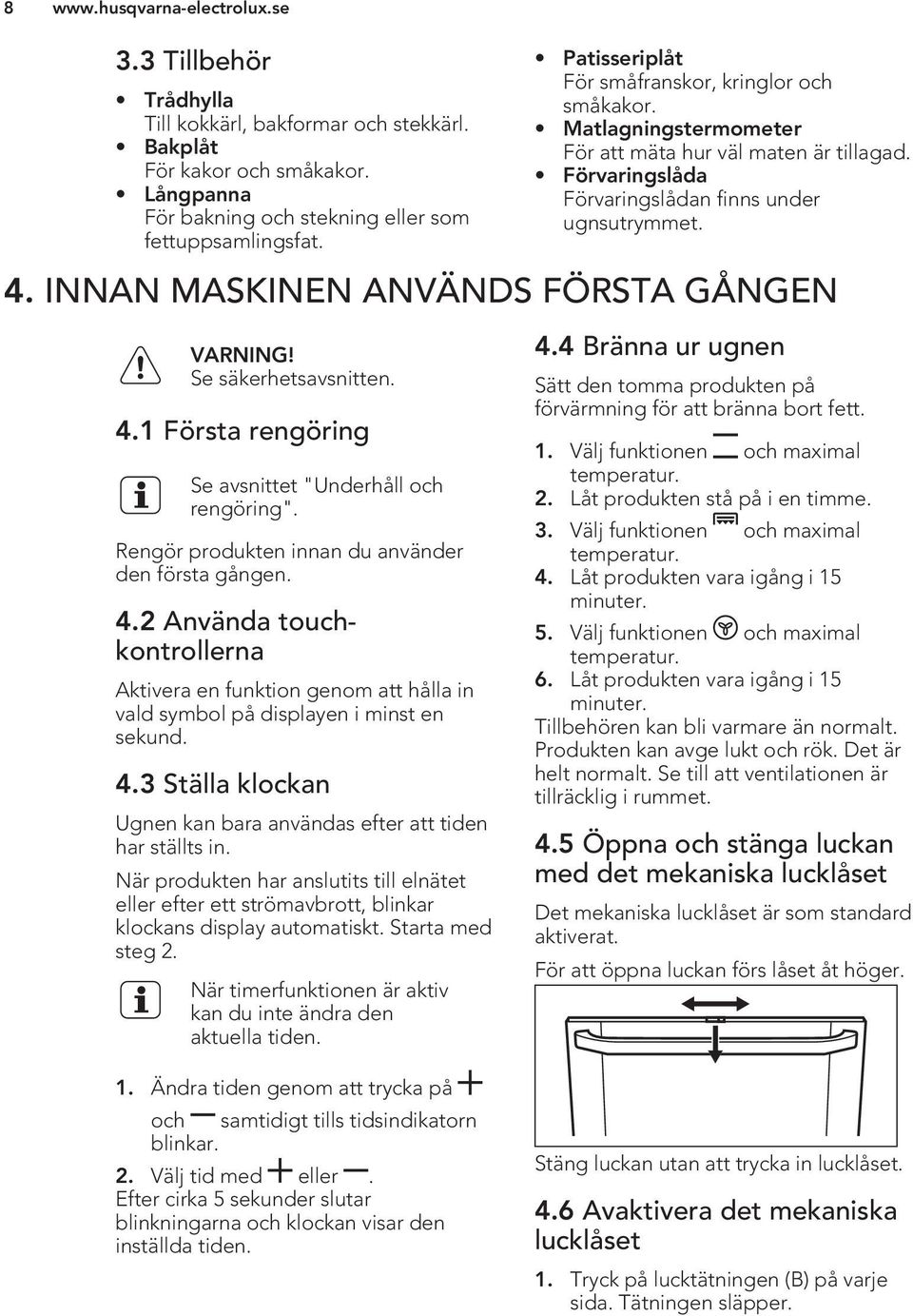 INNAN MASKINEN ANVÄNDS FÖRSTA GÅNGEN Se säkerhetsavsnitten. 4.1 Första rengöring Se avsnittet "Underhåll och rengöring". Rengör produkten innan du använder den första gången. 4.2 Använda touchkontrollerna Aktivera en funktion genom att hålla in vald symbol på displayen i minst en sekund.