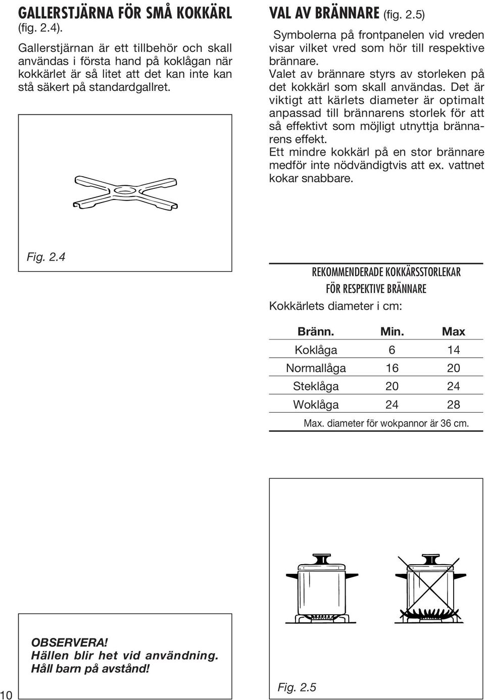 Det är viktigt att kärlets diameter är optimalt anpassad till brännarens storlek för att så effektivt som möjligt utnyttja brännarens effekt.