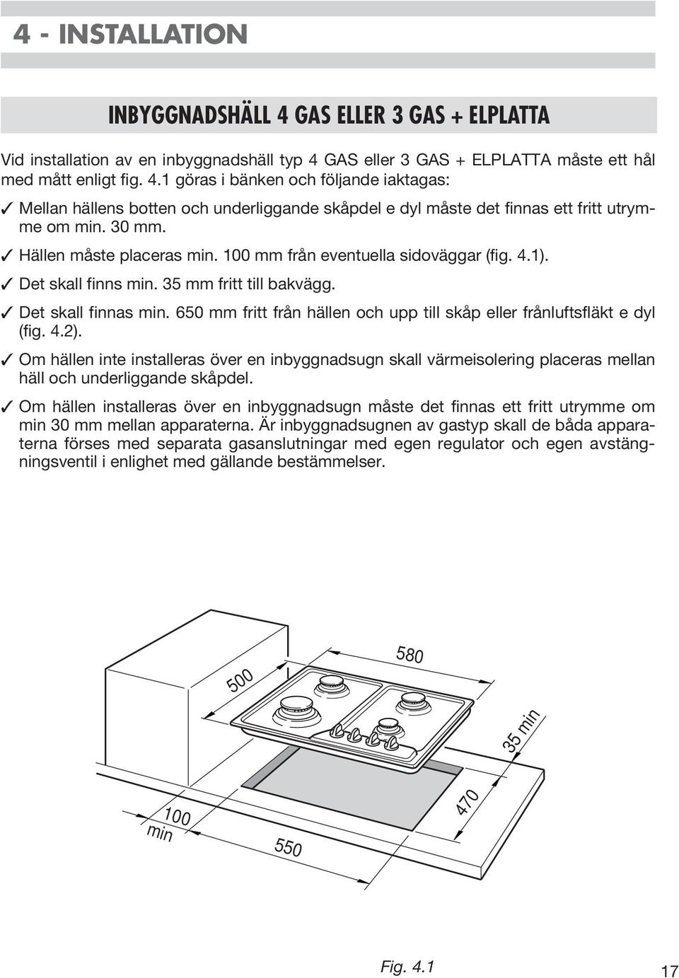 650 mm fritt från hällen och upp till skåp eller frånluftsfläkt e dyl (fig. 4.2). Om hällen inte installeras över en inbyggnadsugn skall värmeisolering placeras mellan häll och underliggande skåpdel.