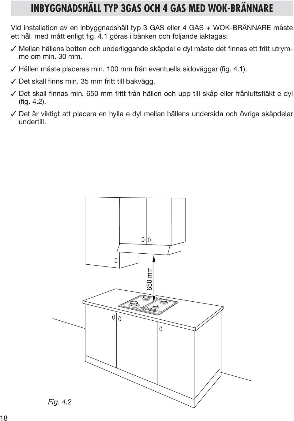Hällen måste placeras min. 100 mm från eventuella sidoväggar (fig. 4.1). Det skall finns min. 35 mm fritt till bakvägg. Det skall finnas min.