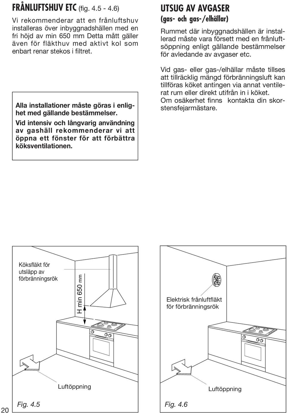 Alla installationer måste göras i enlighet med gällande bestämmelser. Vid intensiv och långvarig användning av gashäll rekommenderar vi att öppna ett fönster för att förbättra köksventilationen.