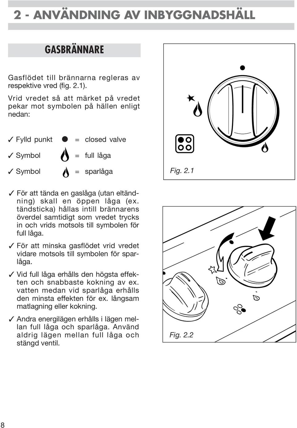 1 För att tända en gaslåga (utan eltändning) skall en öppen låga (ex. tändsticka) hållas intill brännarens överdel samtidigt som vredet trycks in och vrids motsols till symbolen för full låga.