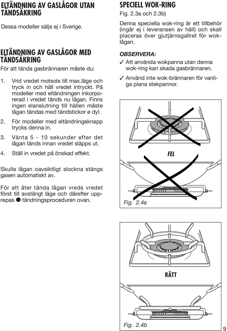 För modeller med eltändningsknapp trycks denna in. 3. Vänta 5-10 sekunder efter det lågan tänds innan vredet släpps ut. 4. Ställ in vredet på önskad effekt. SPECIELL WOK-RING Fig. 2.3a och 2.