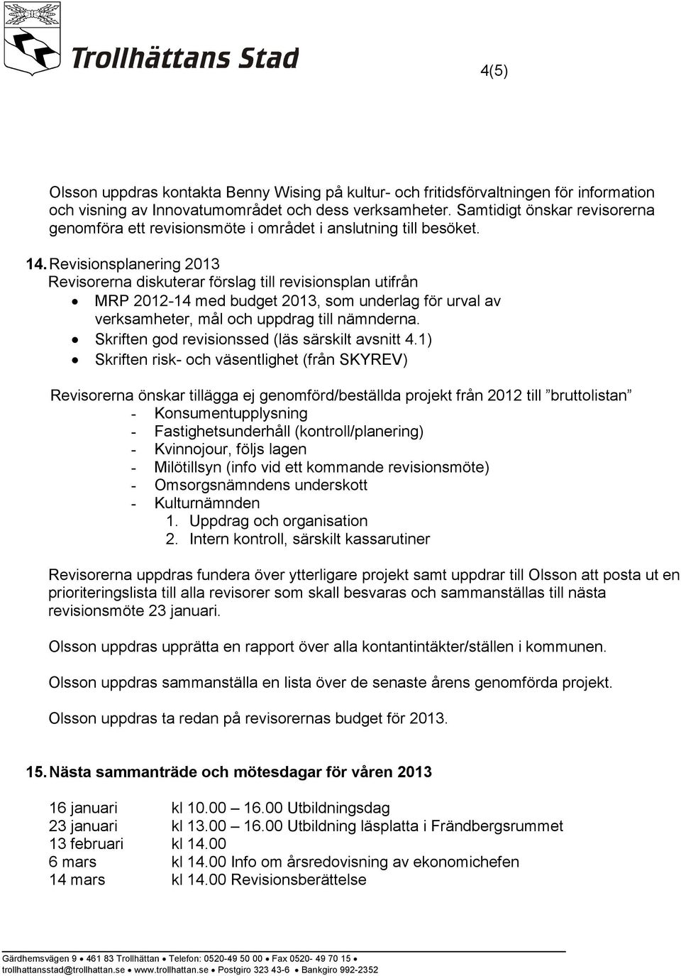 Revisionsplanering 2013 Revisorerna diskuterar förslag till revisionsplan utifrån MRP 2012-14 med budget 2013, som underlag för urval av verksamheter, mål och uppdrag till nämnderna.