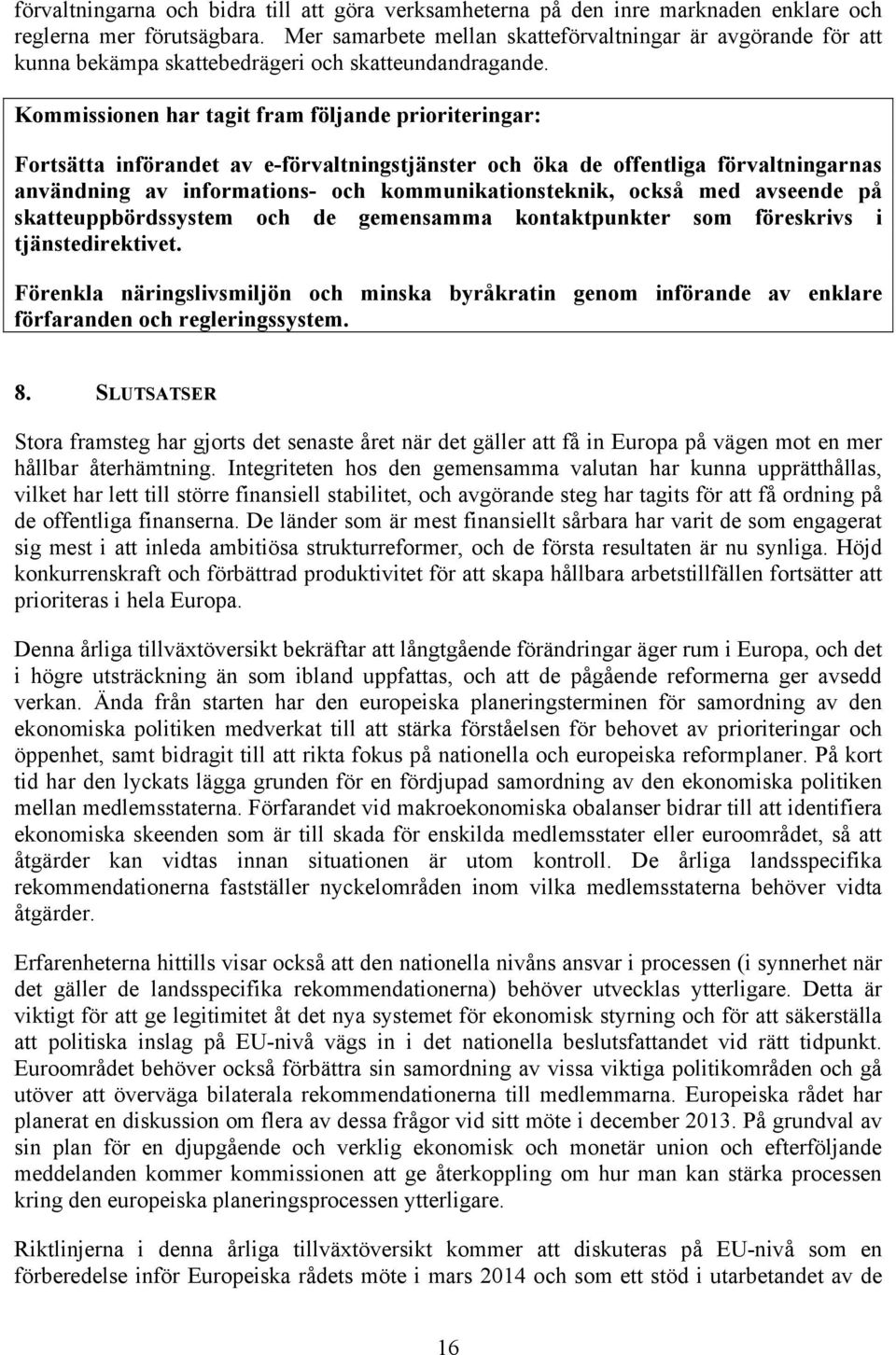 Kommissionen har tagit fram följande prioriteringar: Fortsätta införandet av e-förvaltningstjänster och öka de offentliga förvaltningarnas användning av informations- och kommunikationsteknik, också