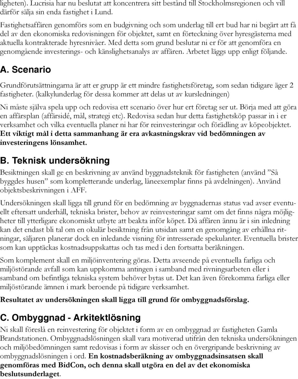 kontrakterade hyresnivåer. Med detta som grund beslutar ni er för att genomföra en genomgående investerings- och känslighetsanalys av affären. Ar