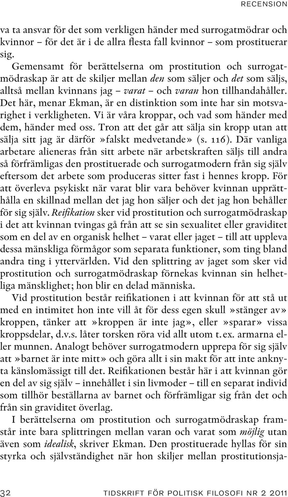 Det här, menar Ekman, är en distinktion som inte har sin motsvarighet i verkligheten. Vi är våra kroppar, och vad som händer med dem, händer med oss.