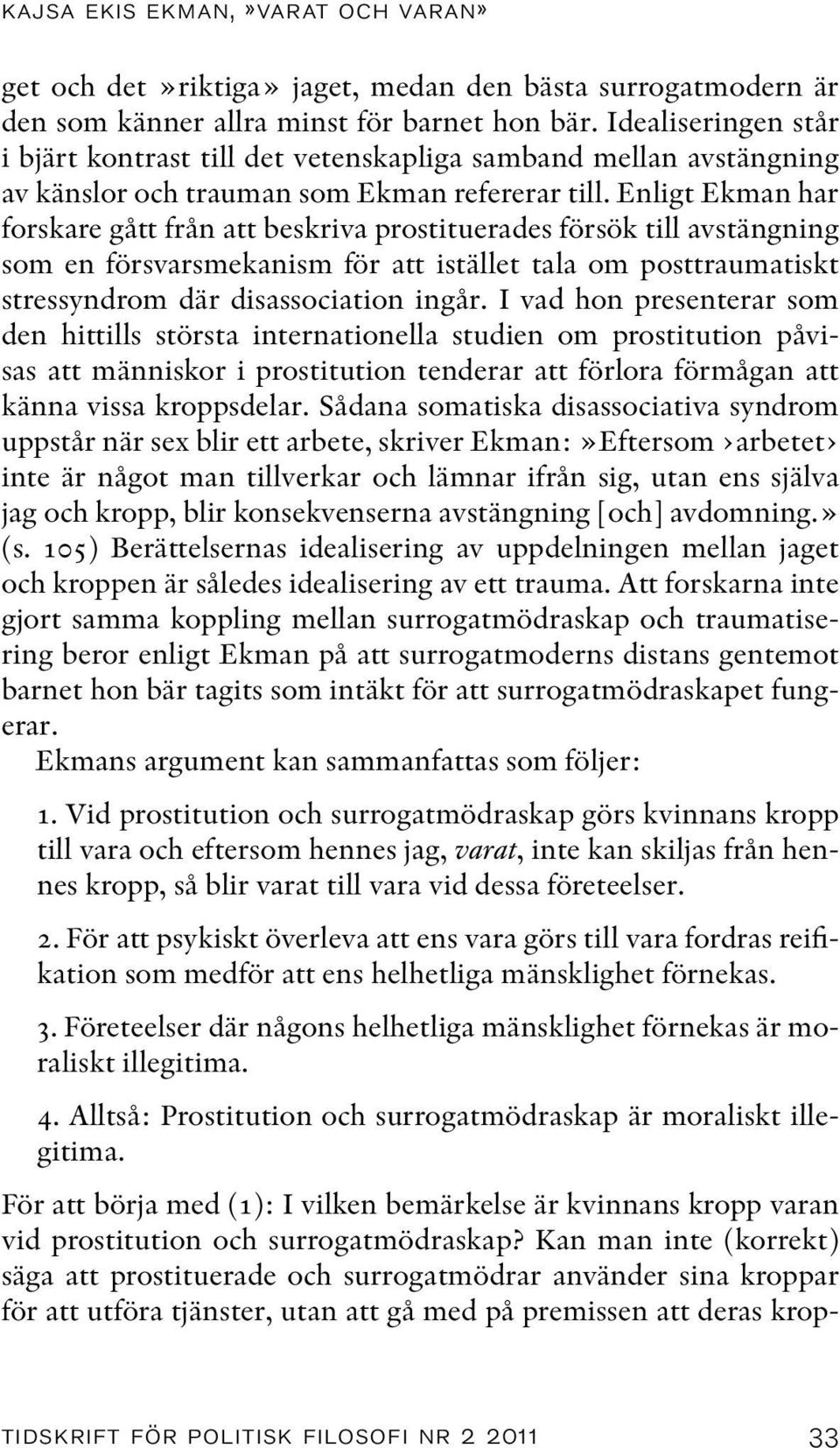 Enligt Ekman har forskare gått från att beskriva prostituerades försök till avstängning som en försvarsmekanism för att istället tala om posttraumatiskt stressyndrom där disassociation ingår.