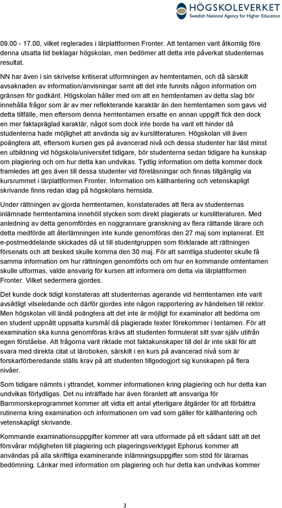 Högskolan håller med om att en hemtentamen av detta slag bör innehålla frågor som är av mer reflekterande karaktär än den hemtentamen som gavs vid detta tillfälle, men eftersom denna hemtentamen