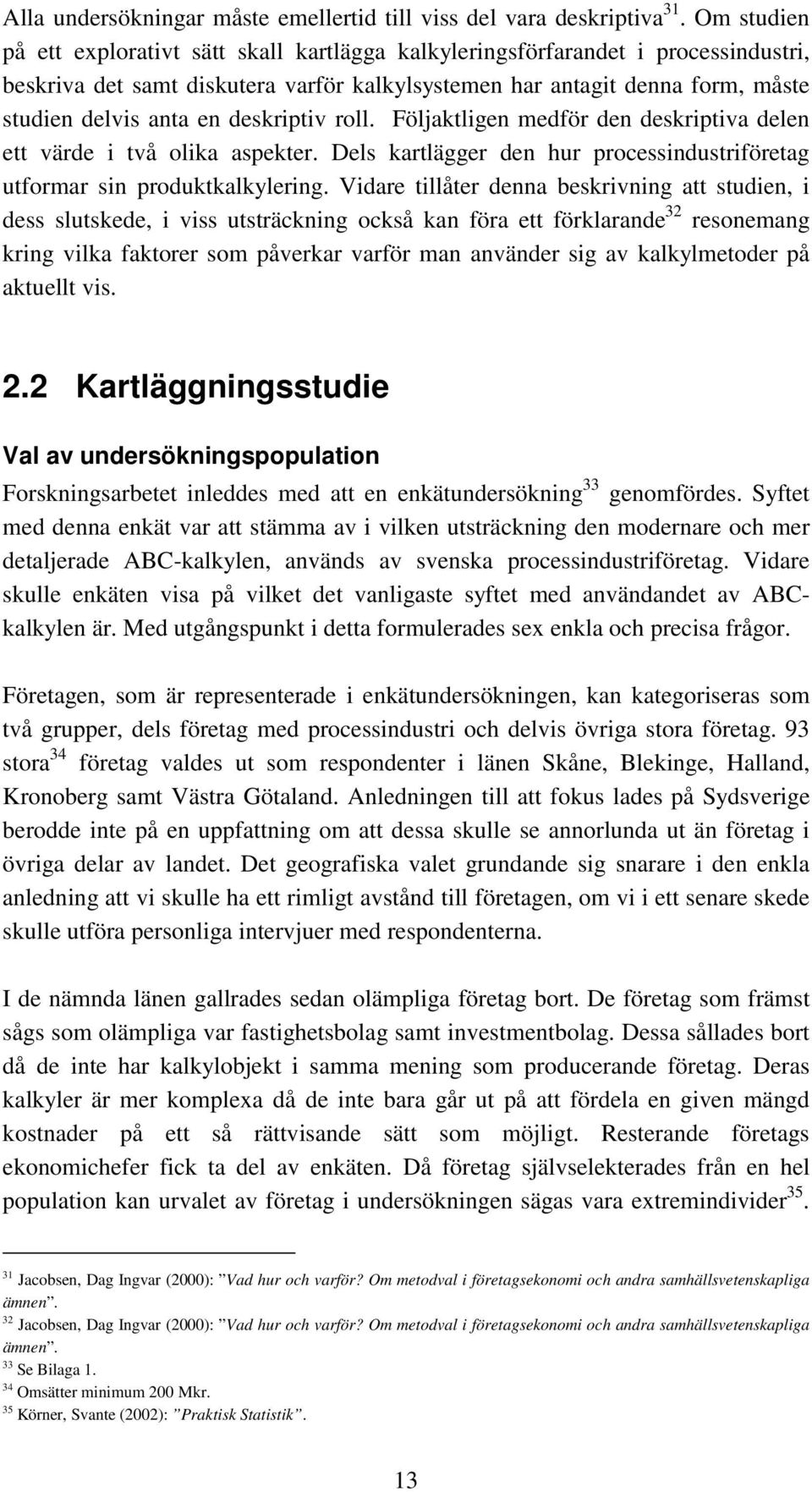 deskriptiv roll. Följaktligen medför den deskriptiva delen ett värde i två olika aspekter. Dels kartlägger den hur processindustriföretag utformar sin produktkalkylering.