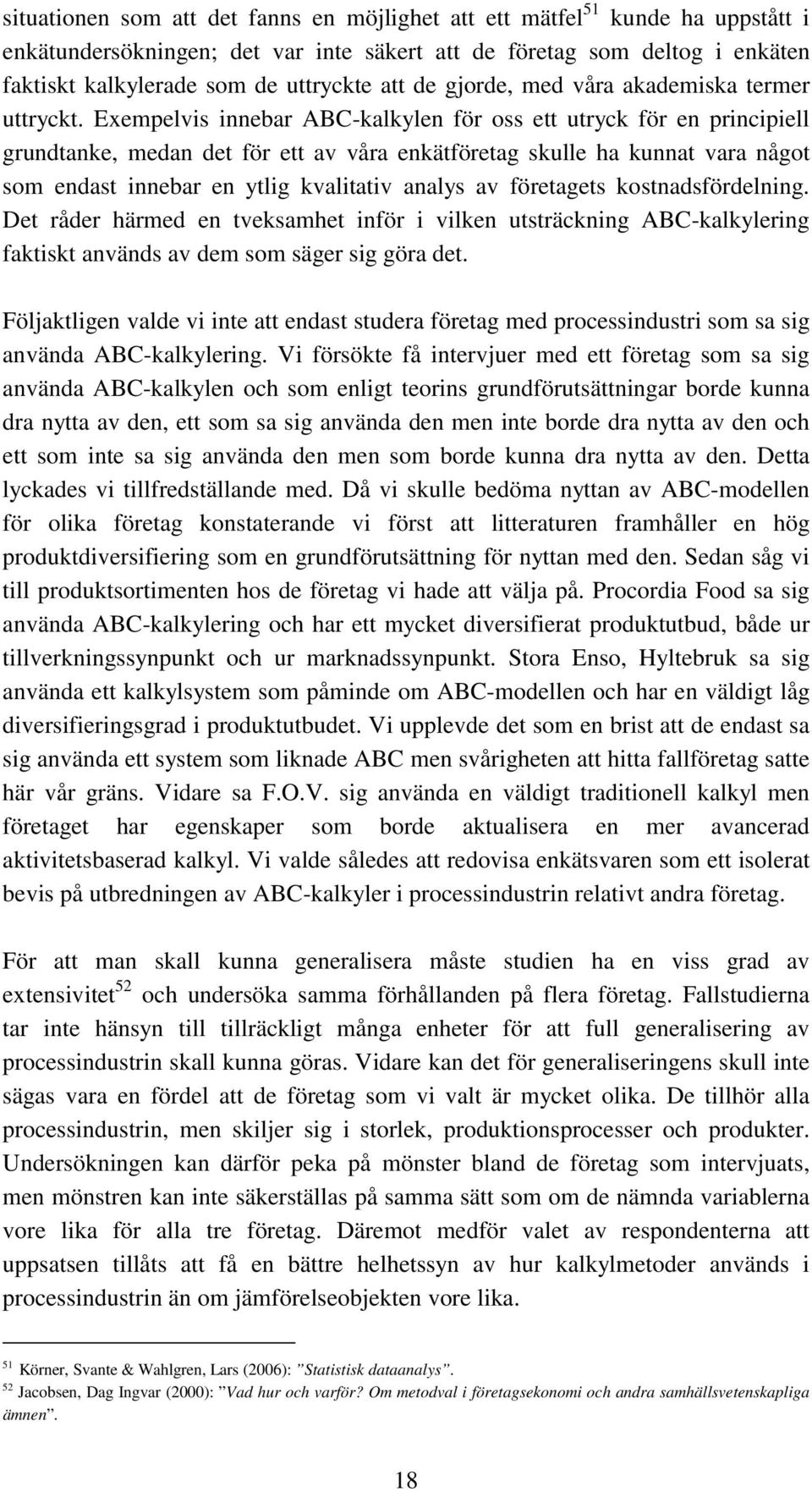 Exempelvis innebar ABC-kalkylen för oss ett utryck för en principiell grundtanke, medan det för ett av våra enkätföretag skulle ha kunnat vara något som endast innebar en ytlig kvalitativ analys av