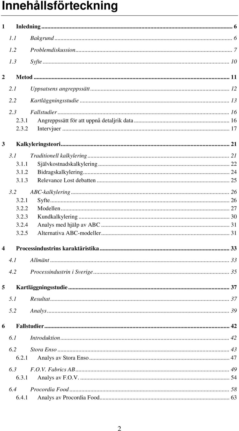 .. 24 3.1.3 Relevance Lost debatten... 25 3.2 ABC-kalkylering... 26 3.2.1 Syfte... 26 3.2.2 Modellen... 27 3.2.3 Kundkalkylering... 30 3.2.4 Analys med hjälp av ABC... 31 3.2.5 Alternativa ABC-modeller.