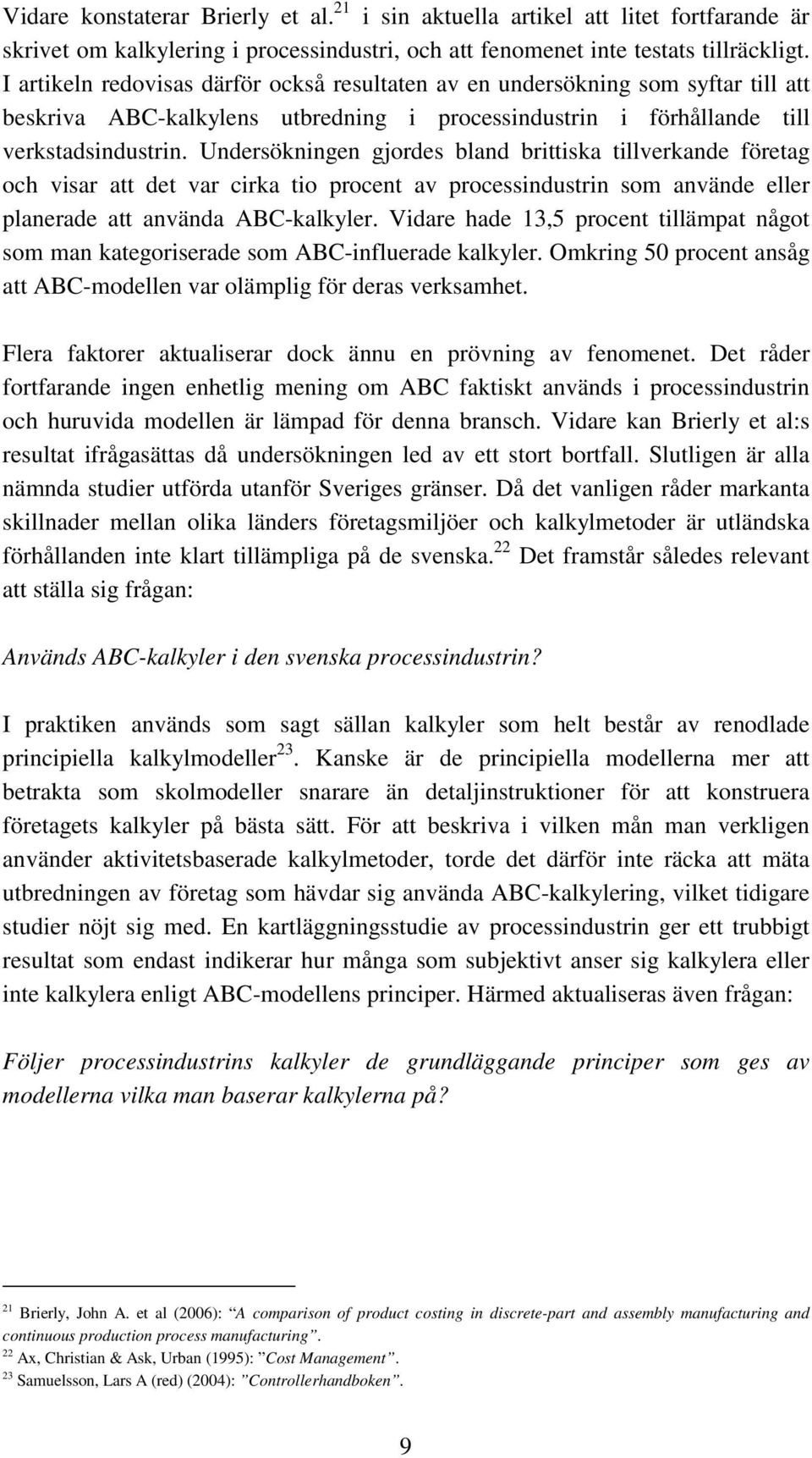 Undersökningen gjordes bland brittiska tillverkande företag och visar att det var cirka tio procent av processindustrin som använde eller planerade att använda ABC-kalkyler.