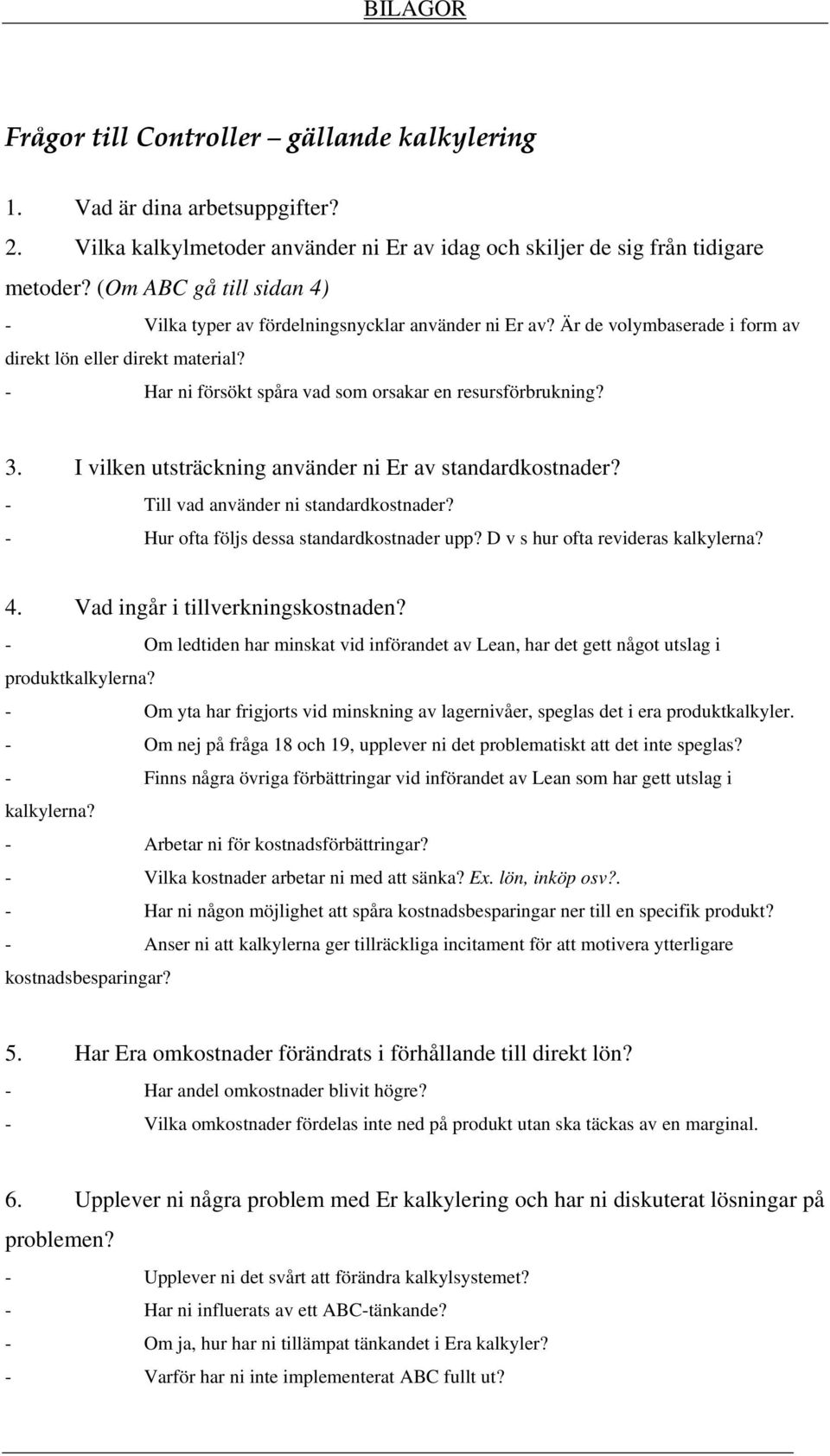 - Har ni försökt spåra vad som orsakar en resursförbrukning? 3. I vilken utsträckning använder ni Er av standardkostnader? - Till vad använder ni standardkostnader?