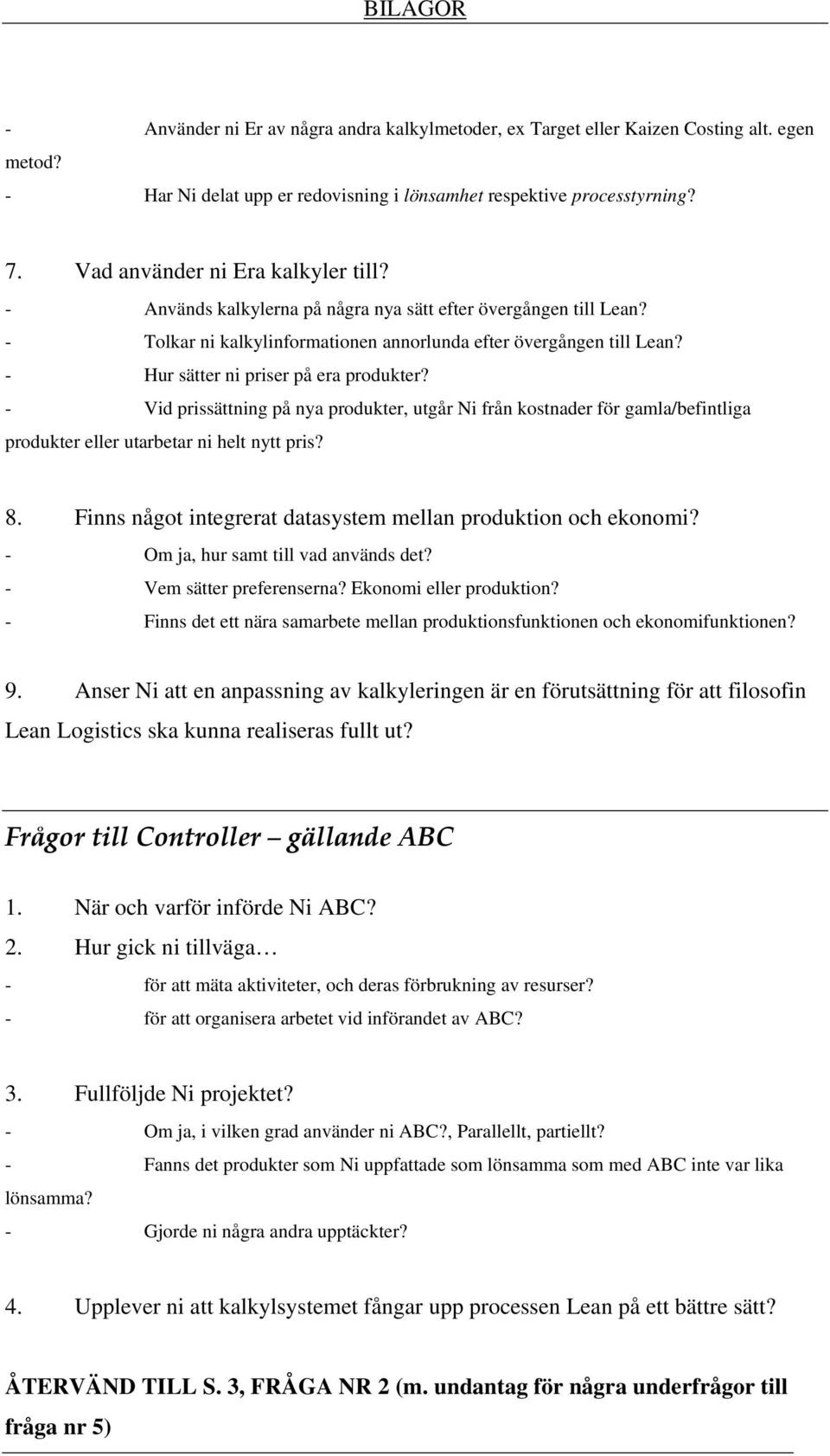 - Hur sätter ni priser på era produkter? - Vid prissättning på nya produkter, utgår Ni från kostnader för gamla/befintliga produkter eller utarbetar ni helt nytt pris? 8.