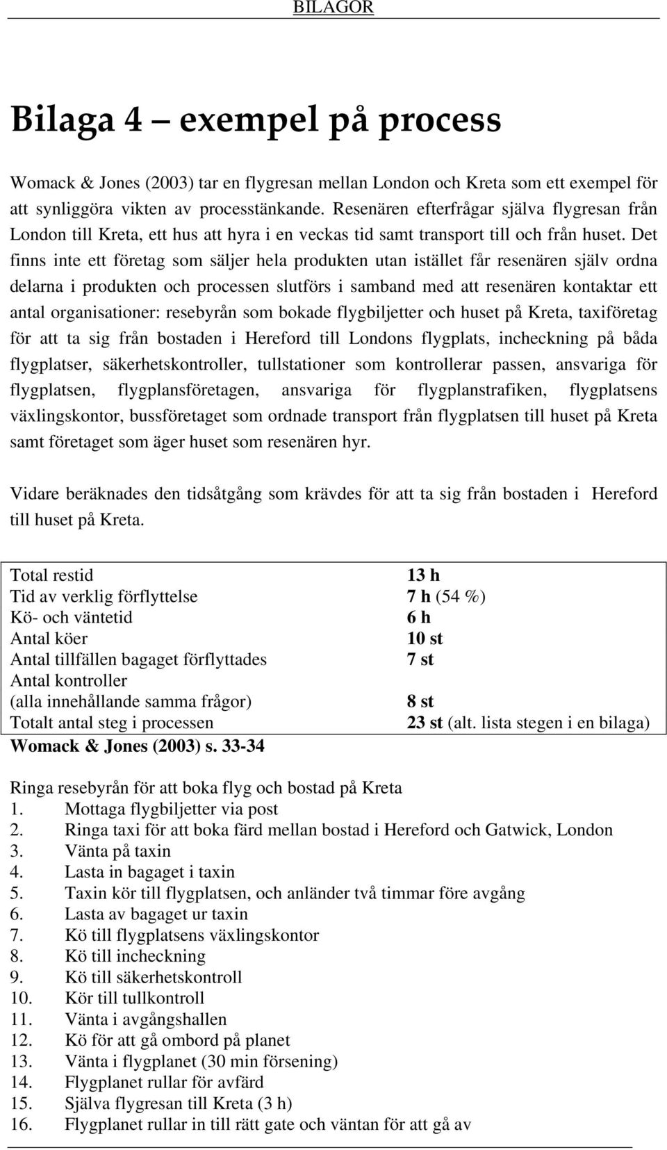 Det finns inte ett företag som säljer hela produkten utan istället får resenären själv ordna delarna i produkten och processen slutförs i samband med att resenären kontaktar ett antal organisationer: