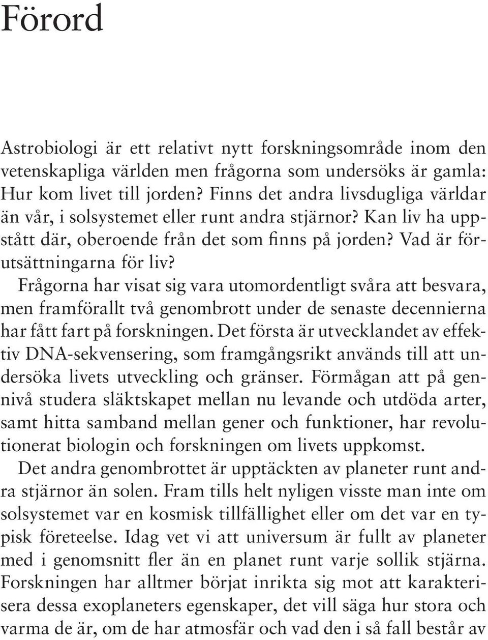 Frågorna har visat sig vara utomordentligt svåra att besvara, men framförallt två genombrott under de senaste decennierna har fått fart på forskningen.