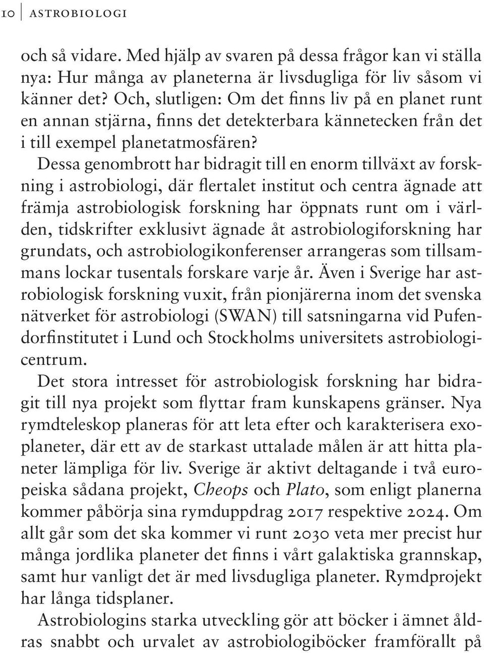 Dessa genombrott har bidragit till en enorm tillväxt av forskning i astrobiologi, där flertalet institut och centra ägnade att främja astrobiologisk forskning har öppnats runt om i världen,