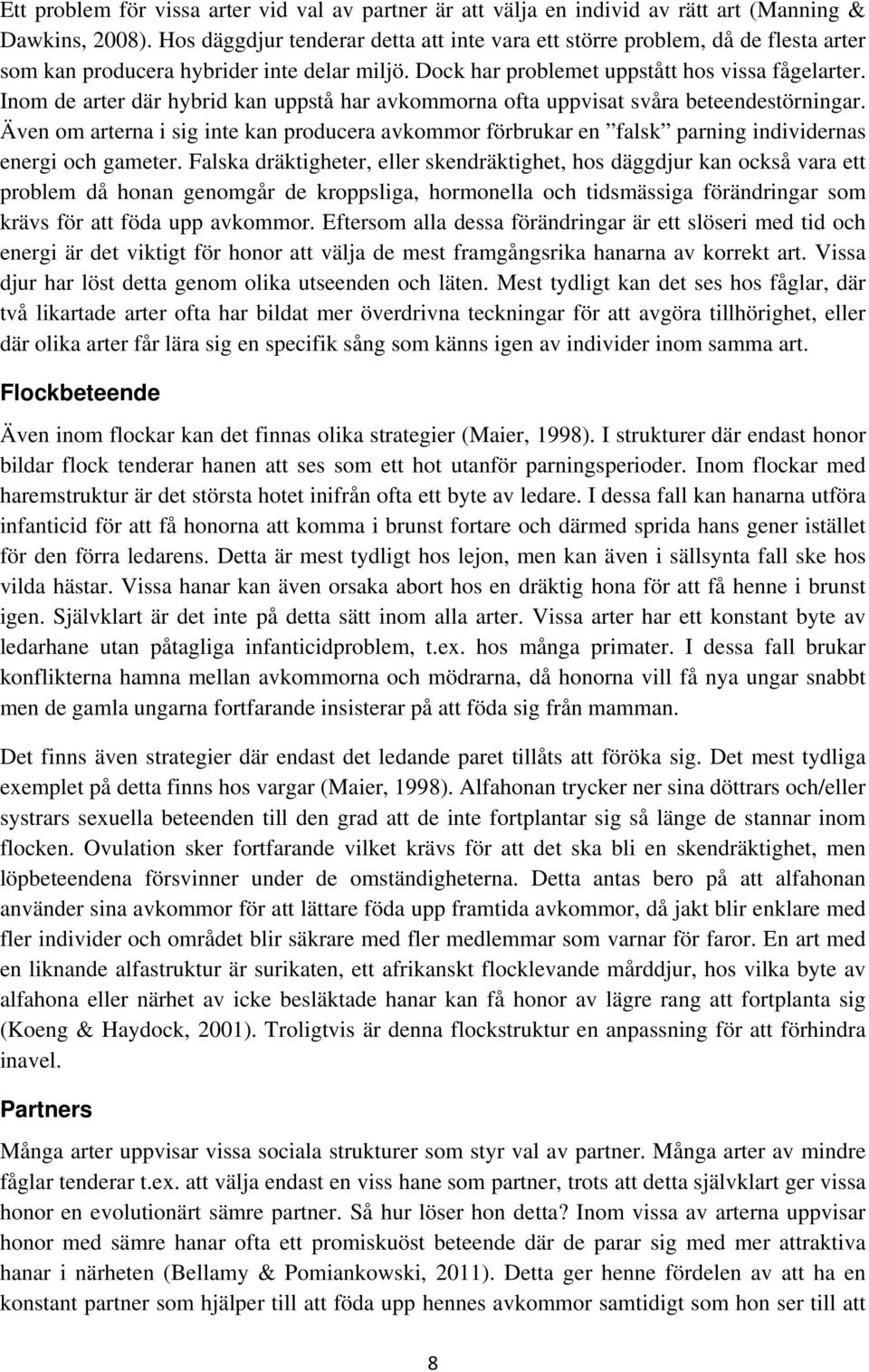 Inom de arter där hybrid kan uppstå har avkommorna ofta uppvisat svåra beteendestörningar. Även om arterna i sig inte kan producera avkommor förbrukar en falsk parning individernas energi och gameter.