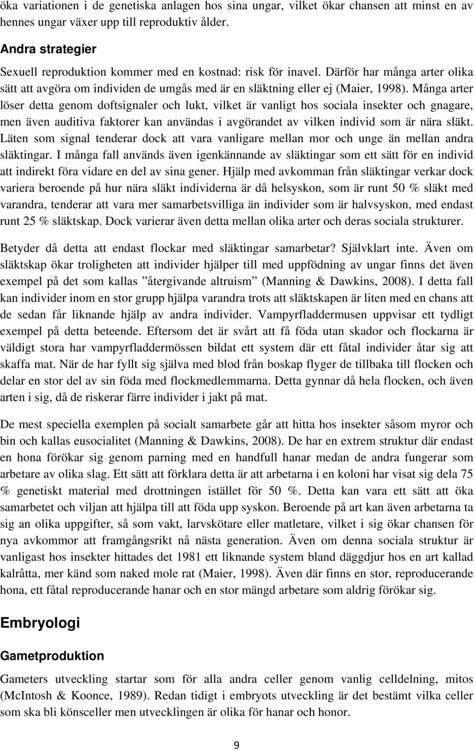 Många arter löser detta genom doftsignaler och lukt, vilket är vanligt hos sociala insekter och gnagare, men även auditiva faktorer kan användas i avgörandet av vilken individ som är nära släkt.