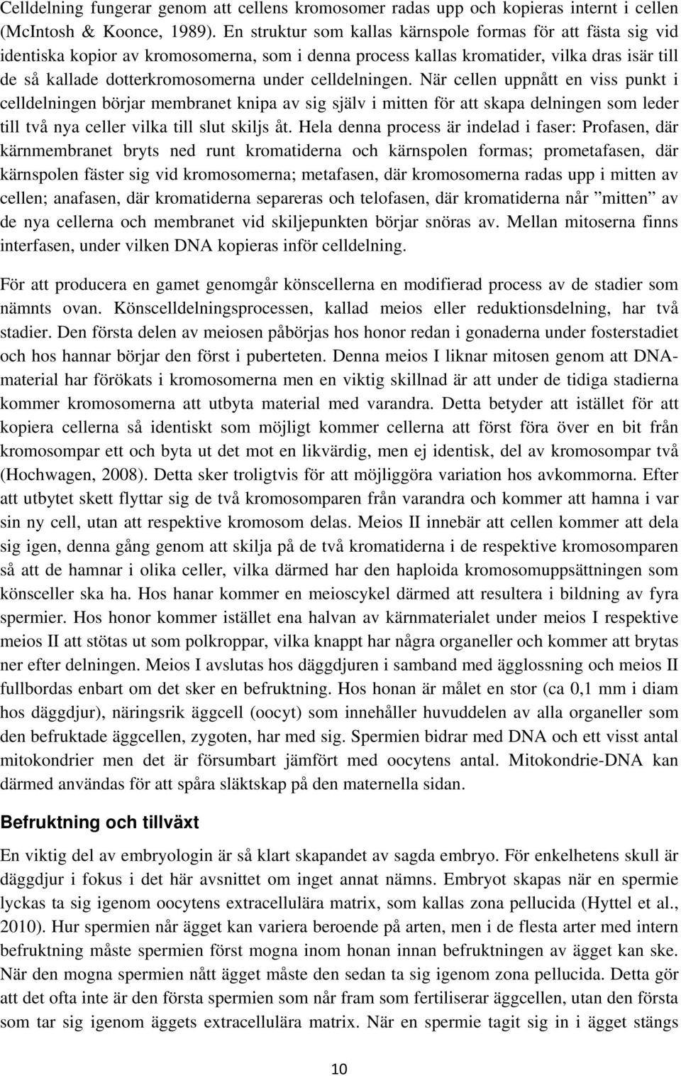 celldelningen. När cellen uppnått en viss punkt i celldelningen börjar membranet knipa av sig själv i mitten för att skapa delningen som leder till två nya celler vilka till slut skiljs åt.