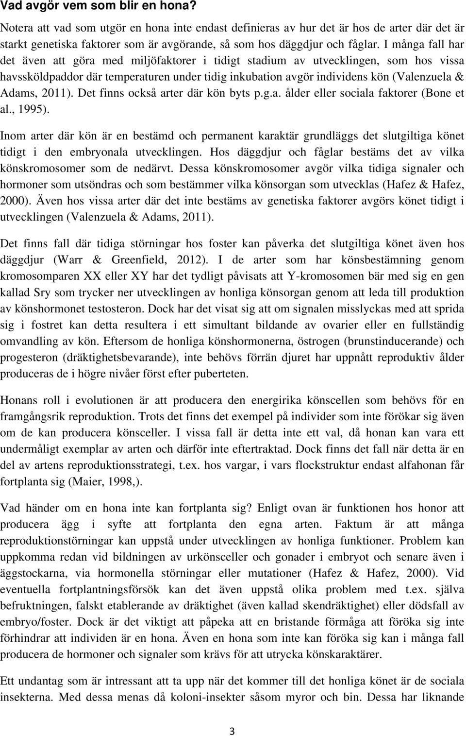 I många fall har det även att göra med miljöfaktorer i tidigt stadium av utvecklingen, som hos vissa havssköldpaddor där temperaturen under tidig inkubation avgör individens kön (Valenzuela & Adams,