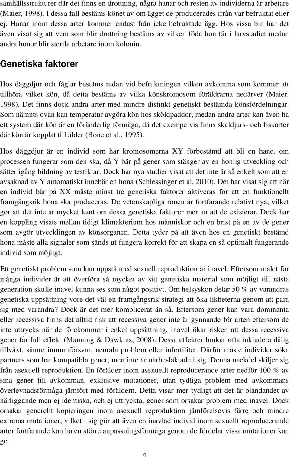 Hos vissa bin har det även visat sig att vem som blir drottning bestäms av vilken föda hon får i larvstadiet medan andra honor blir sterila arbetare inom kolonin.