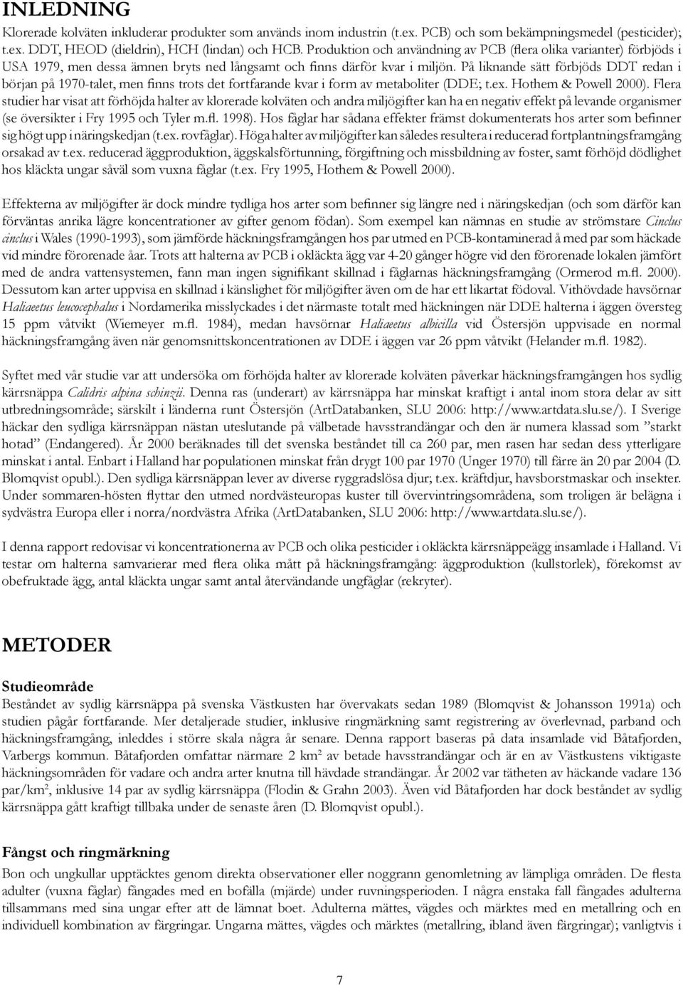 På liknande sätt förbjöds DDT redan i början på 1970-talet, men finns trots det fortfarande kvar i form av metaboliter (DDE; t.ex. Hothem & Powell 2000).