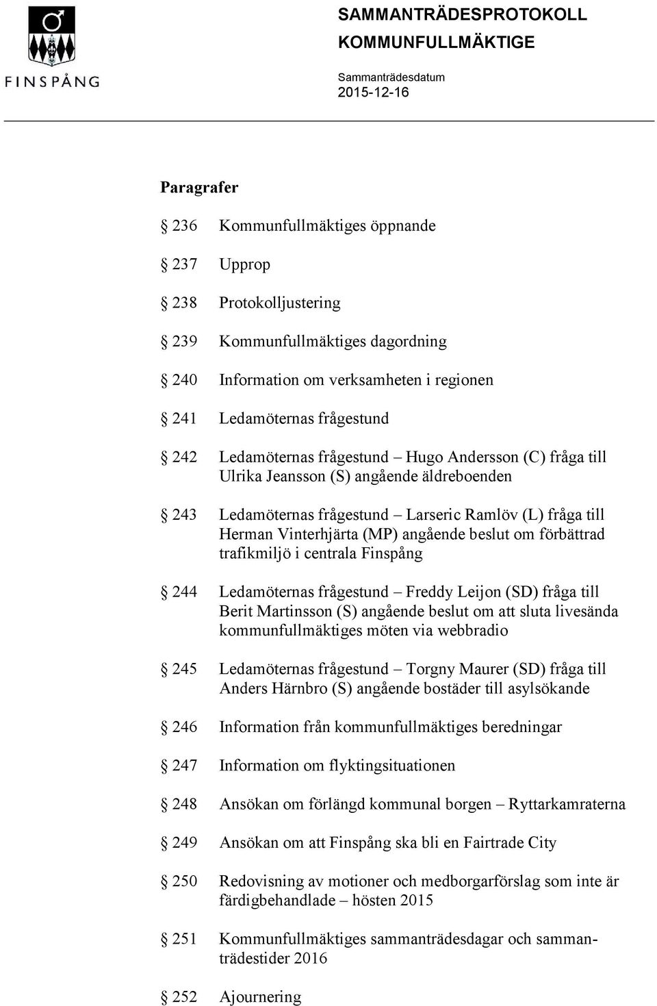 förbättrad trafikmiljö i centrala Finspång 244 Ledamöternas frågestund Freddy Leijon (SD) fråga till Berit Martinsson (S) angående beslut om att sluta livesända kommunfullmäktiges möten via webbradio