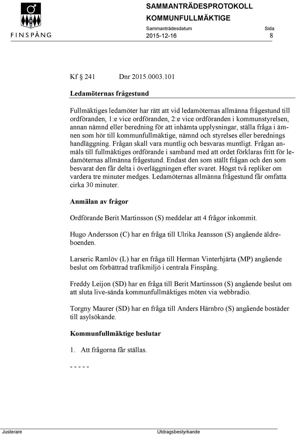 beredning för att inhämta upplysningar, ställa fråga i ämnen som hör till kommunfullmäktige, nämnd och styrelses eller berednings handläggning. Frågan skall vara muntlig och besvaras muntligt.