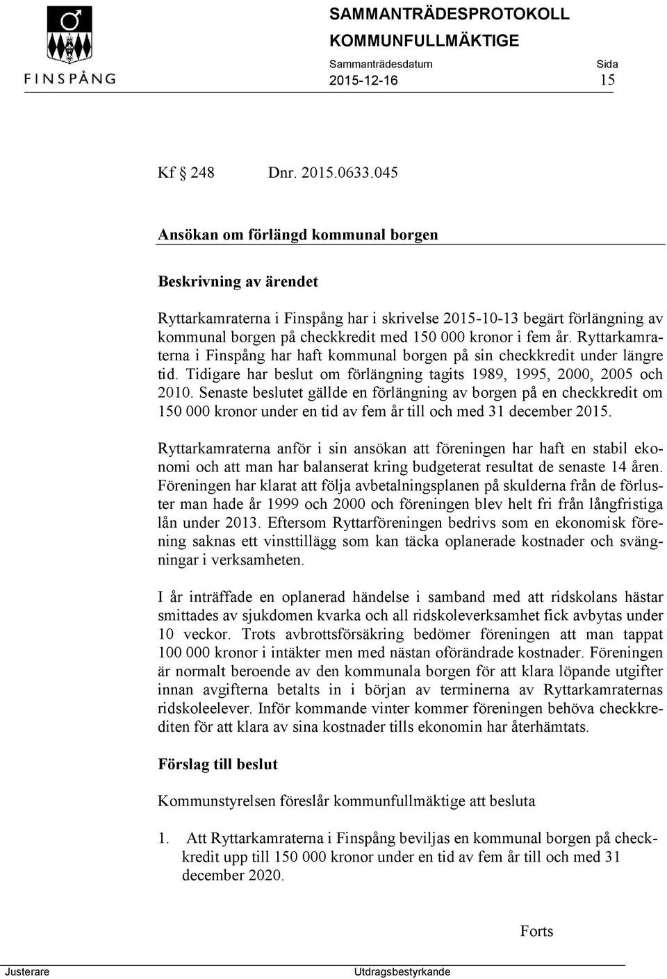 Ryttarkamraterna i Finspång har haft kommunal borgen på sin checkkredit under längre tid. Tidigare har beslut om förlängning tagits 1989, 1995, 2000, 2005 och 2010.