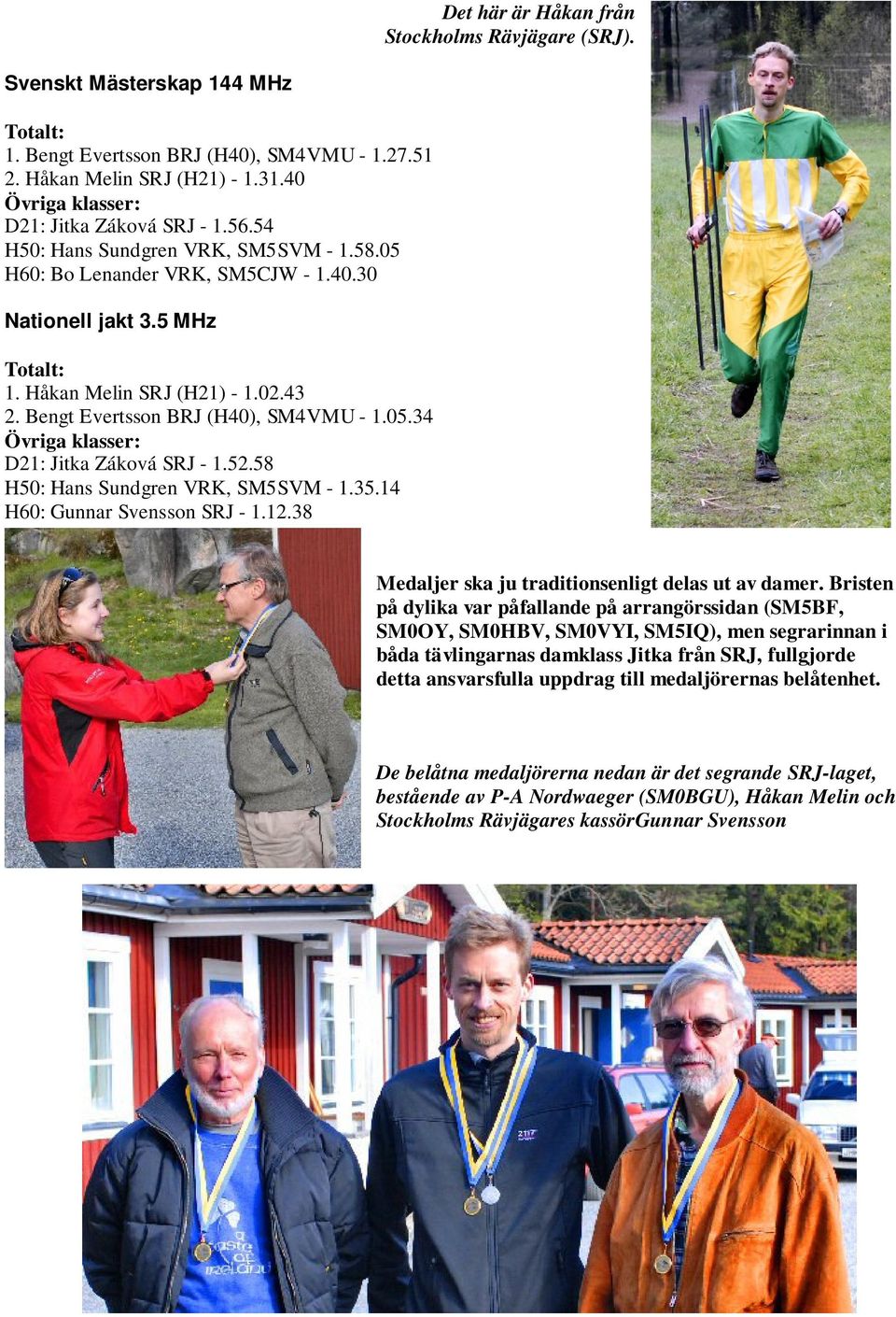 Bengt Evertsson BRJ (H40), SM4VMU - 1.05.34 Övriga klasser: D21: Jitka Záková SRJ - 1.52.58 H50: Hans Sundgren VRK, SM5SVM - 1.35.14 H60: Gunnar Svensson SRJ - 1.12.