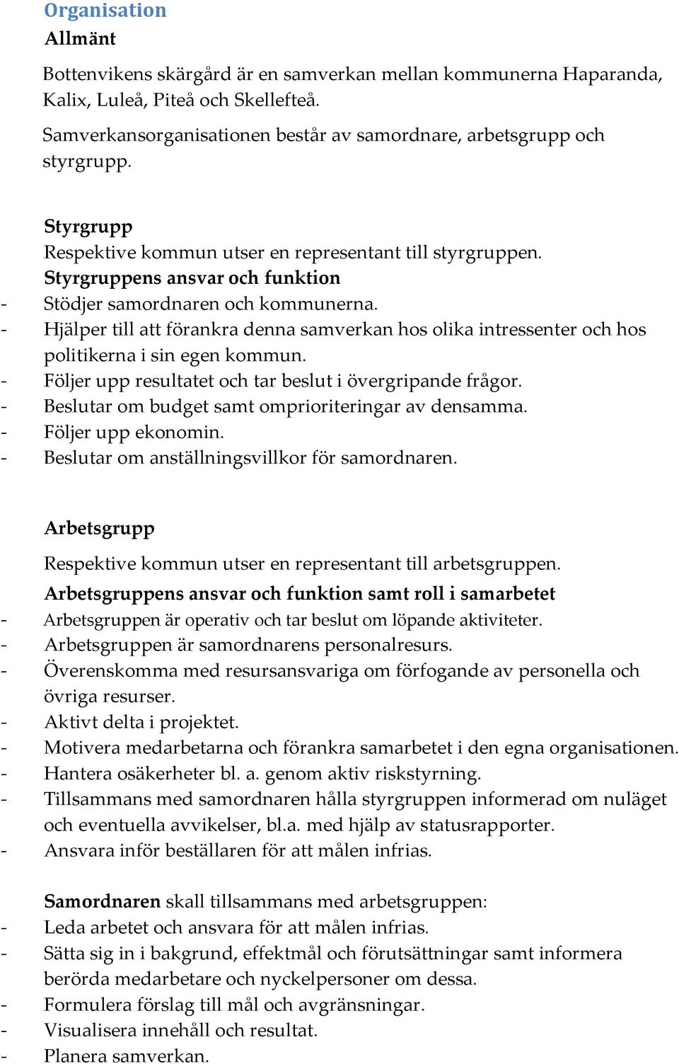 - Hjälper till att förankra denna samverkan hos olika intressenter och hos politikerna i sin egen kommun. - Följer upp resultatet och tar beslut i övergripande frågor.