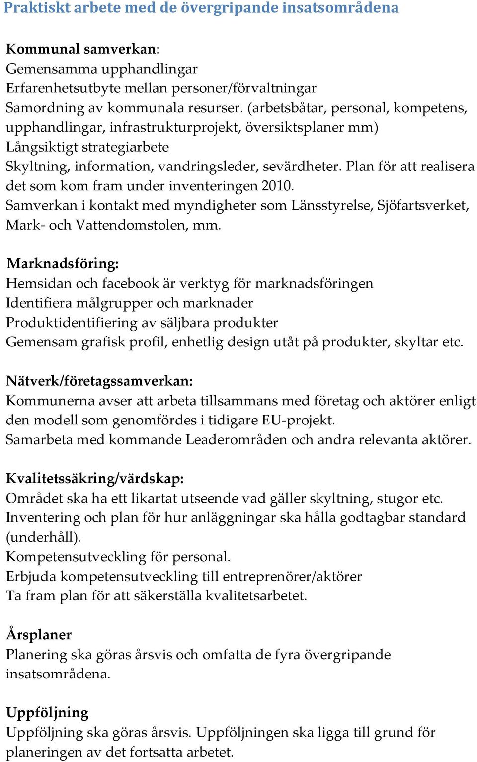 Plan för att realisera det som kom fram under inventeringen 2010. Samverkan i kontakt med myndigheter som Länsstyrelse, Sjöfartsverket, Mark- och Vattendomstolen, mm.