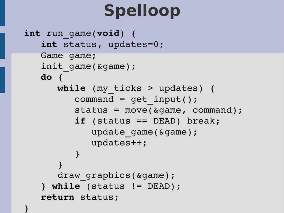 get_input(); status = move(&game, command); if (status == DEAD) break;