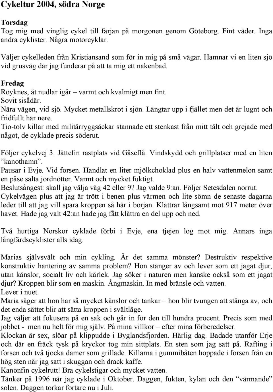 Fredag Röyknes, åt nudlar igår varmt och kvalmigt men fint. Sovit sisådär. Nära vägen, vid sjö. Mycket metallskrot i sjön. Längtar upp i fjället men det är lugnt och fridfullt här nere.