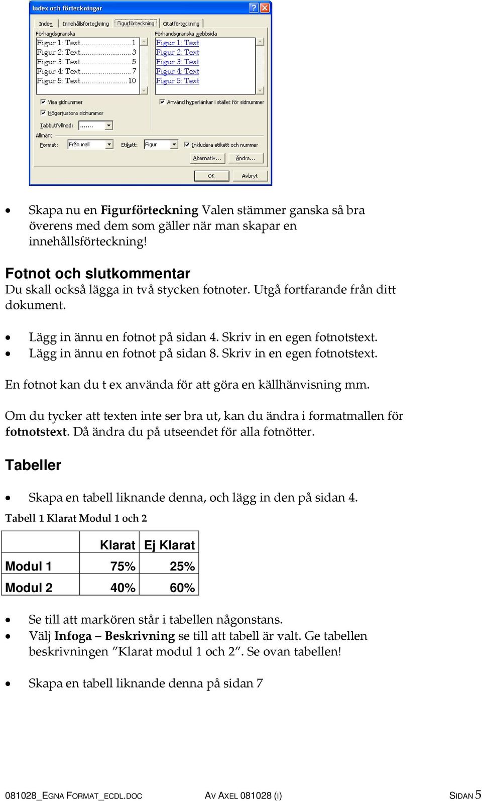 Om du tycker att texten inte ser bra ut, kan du ändra i formatmallen för fotnotstext. Då ändra du på utseendet för alla fotnötter. Tabeller Skapa en tabell liknande denna, och lägg in den på sidan 4.