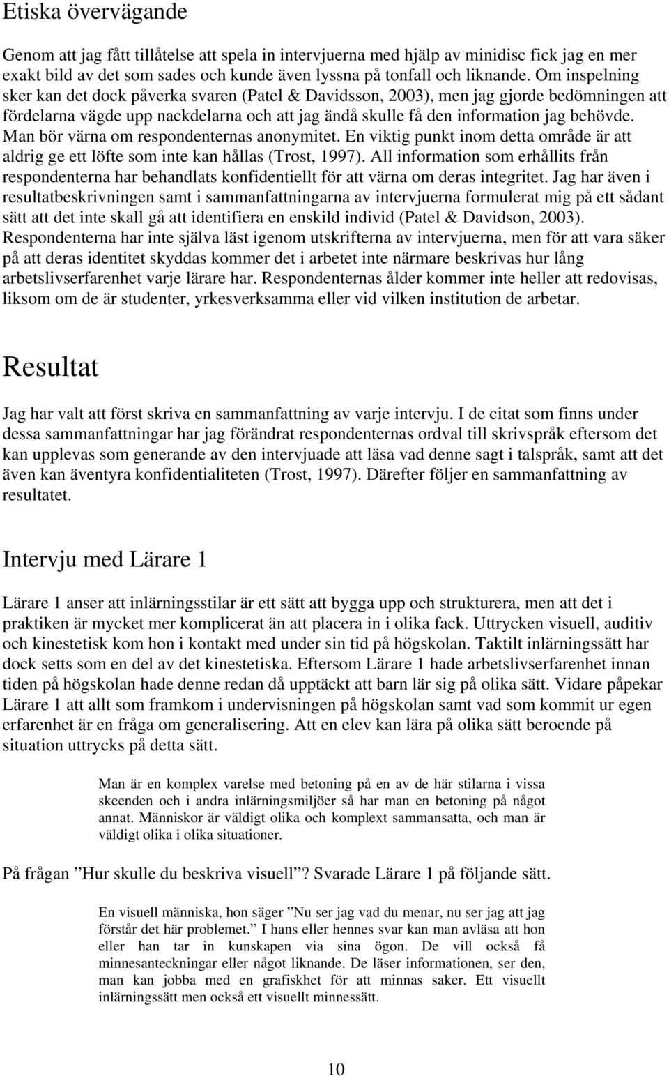 Man bör värna om respondenternas anonymitet. En viktig punkt inom detta område är att aldrig ge ett löfte som inte kan hållas (Trost, 1997).