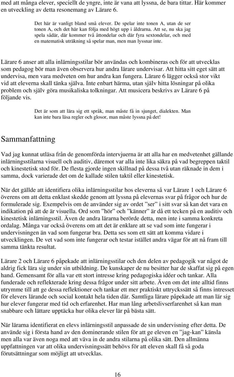 Att se, nu ska jag spela sådär, där kommer två åttondelar och där fyra sextondelar, och med en matematisk uträkning så spelar man, men man lyssnar inte.