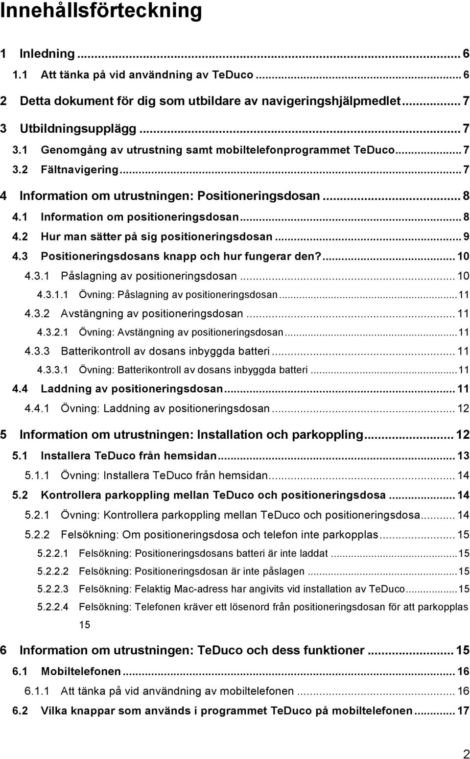 1 Information om positioneringsdosan... 8 4.2 Hur man sätter på sig positioneringsdosan... 9 4.3 Positioneringsdosans knapp och hur fungerar den?... 10 4.3.1 Påslagning av positioneringsdosan... 10 4.3.1.1 Övning: Påslagning av positioneringsdosan.