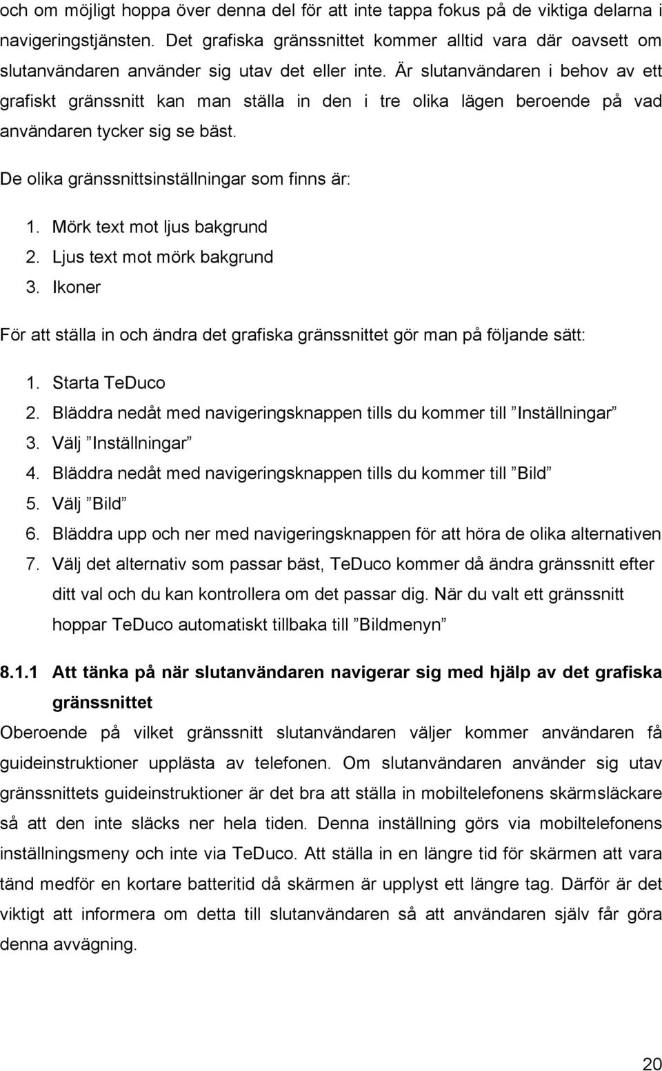 Är slutanvändaren i behov av ett grafiskt gränssnitt kan man ställa in den i tre olika lägen beroende på vad användaren tycker sig se bäst. De olika gränssnittsinställningar som finns är: 1.