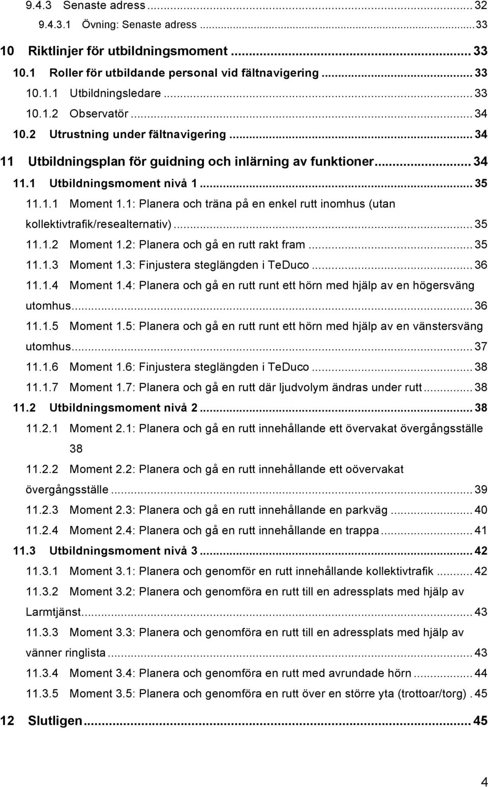 1: Planera och träna på en enkel rutt inomhus (utan kollektivtrafik/resealternativ)... 35 11.1.2 Moment 1.2: Planera och gå en rutt rakt fram... 35 11.1.3 Moment 1.3: Finjustera steglängden i TeDuco.