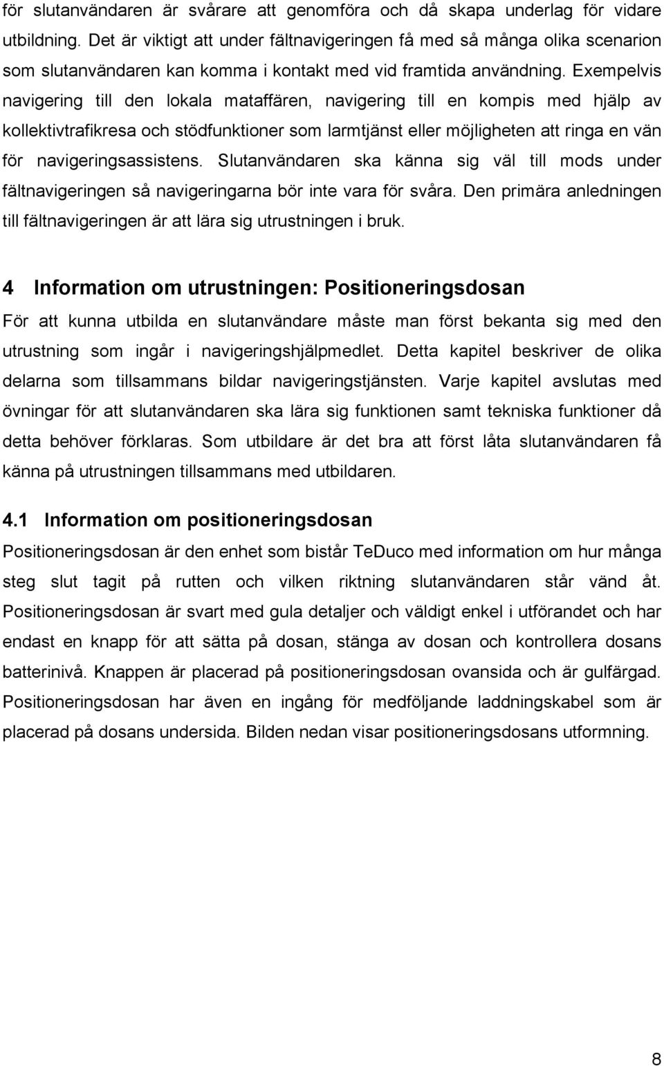 Exempelvis navigering till den lokala mataffären, navigering till en kompis med hjälp av kollektivtrafikresa och stödfunktioner som larmtjänst eller möjligheten att ringa en vän för