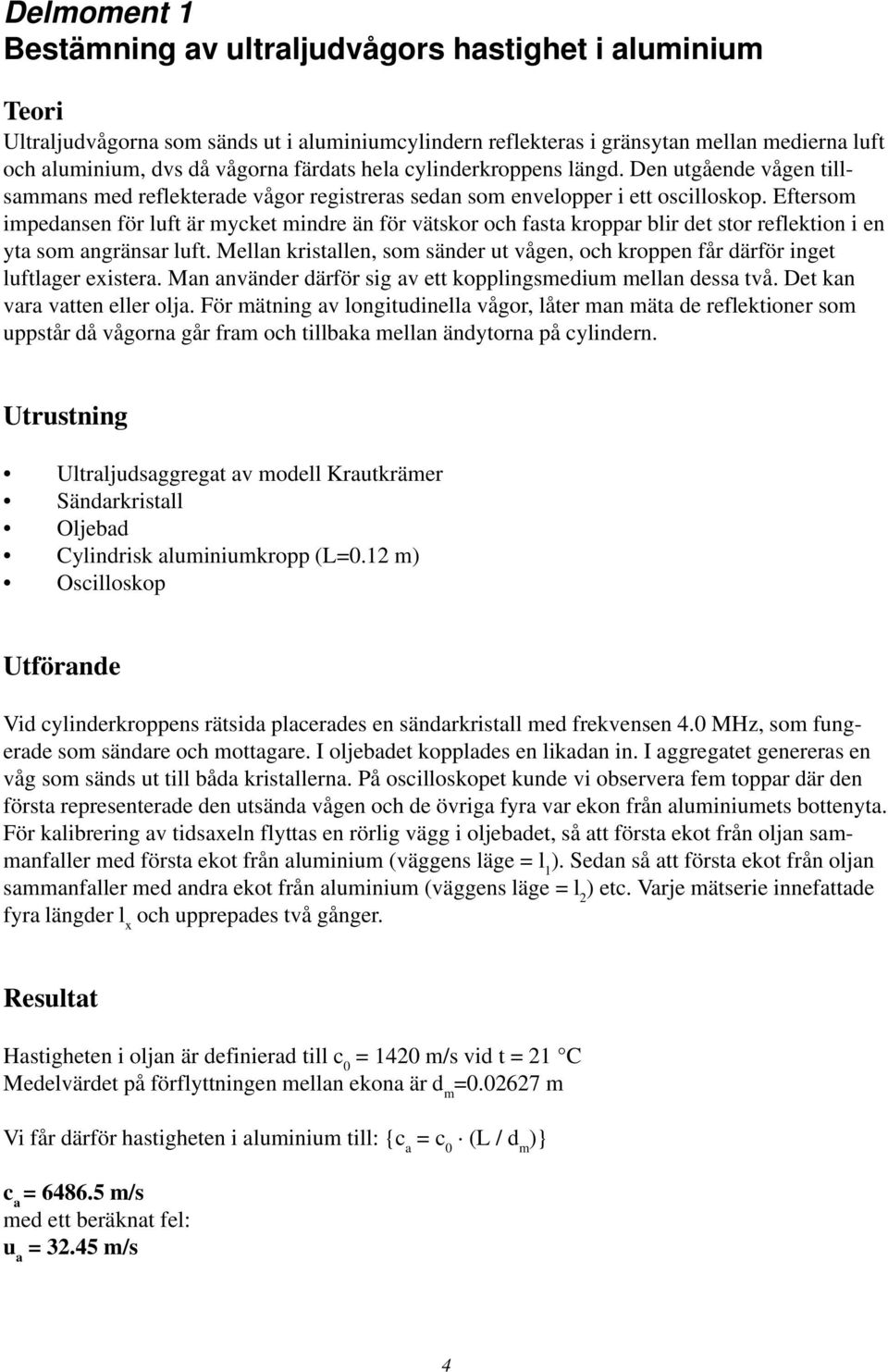 Eftersom impedansen för luft är mycket mindre än för vätskor och fasta kroppar blir det stor reflektion i en yta som angränsar luft.