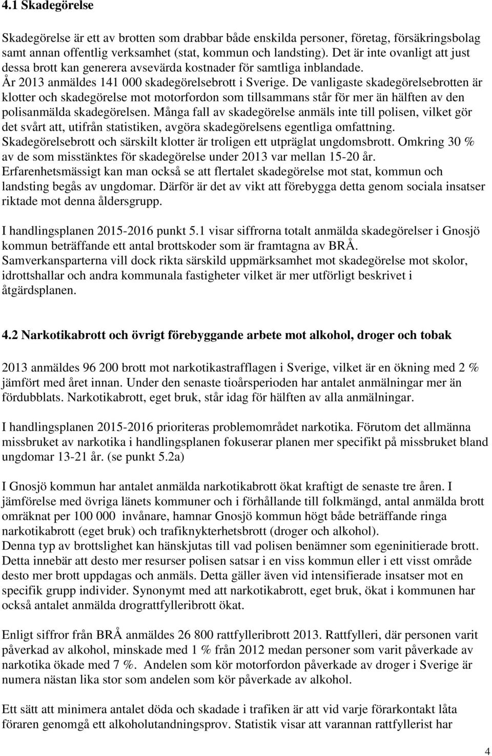 De vanligaste skadegörelsebrotten är klotter och skadegörelse mot motorfordon som tillsammans står för mer än hälften av den polisanmälda skadegörelsen.