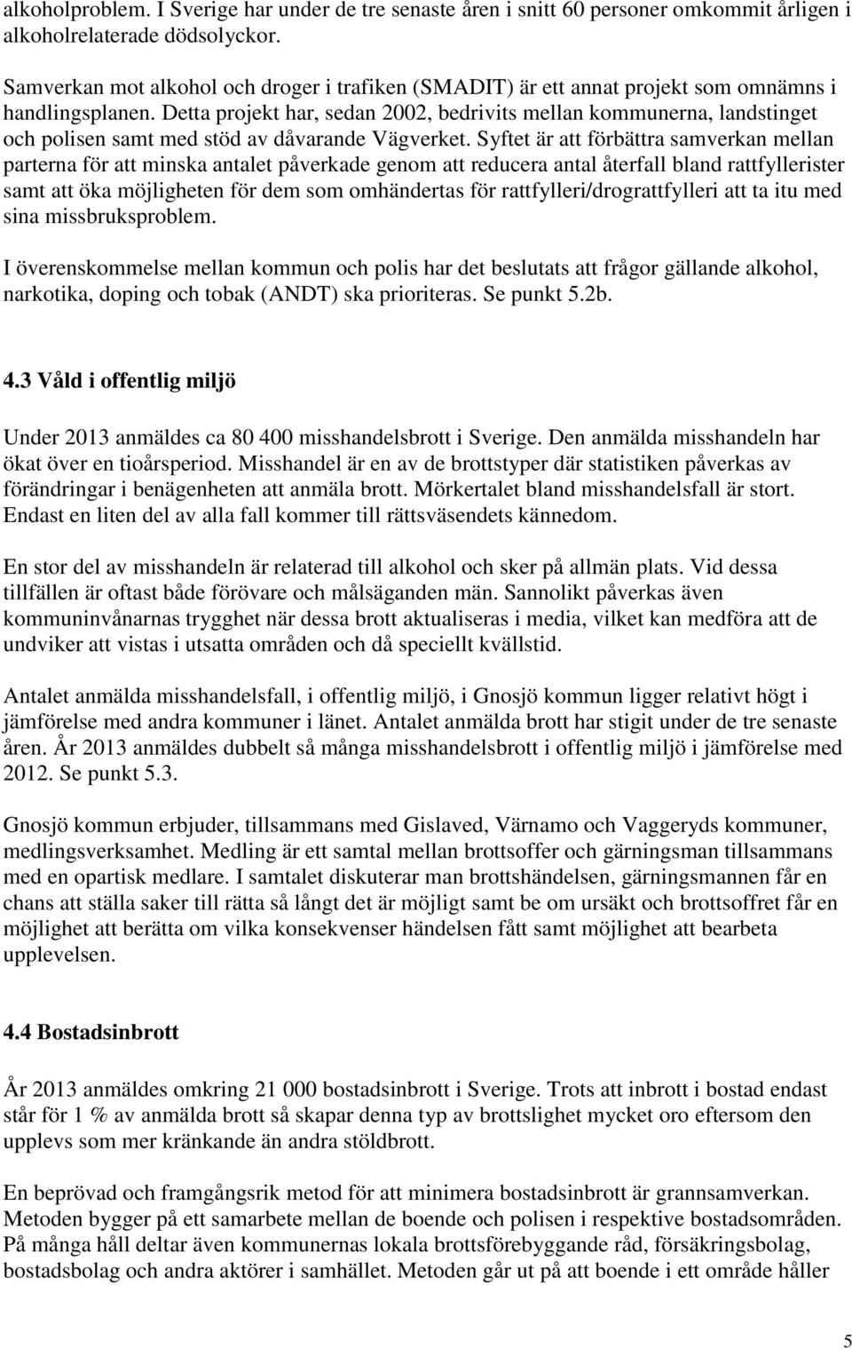 Detta projekt har, sedan 2002, bedrivits mellan kommunerna, landstinget och polisen samt med stöd av dåvarande Vägverket.